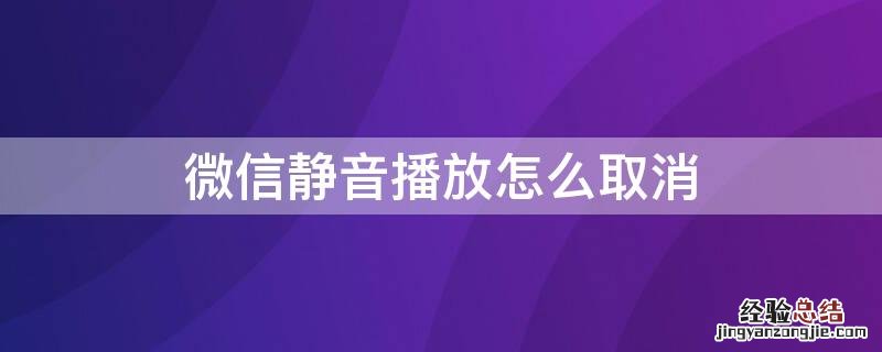 微信静音播放模式怎么取消 微信静音播放怎么取消