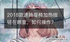 2018款速腾座椅加热按钮在哪里，如何操作？