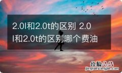 2.0l和2.0t的区别 2.0l和2.0t的区别哪个费油