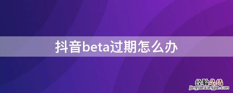 抖音beta过期怎么办