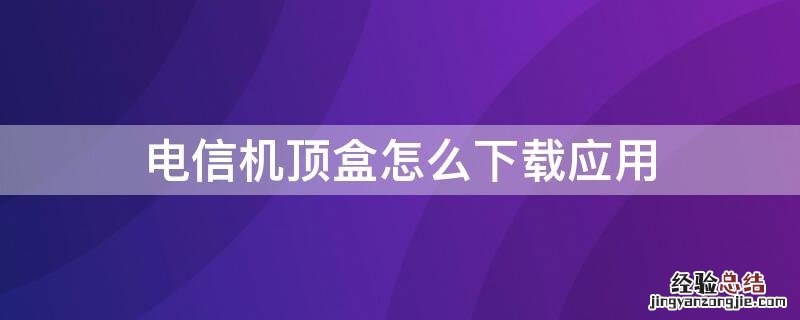 电信机顶盒怎么下载应用