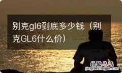 别克GL6什么价 别克gl6到底多少钱