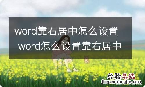 word靠右居中怎么设置 word怎么设置靠右居中