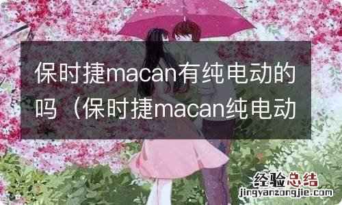 保时捷macan纯电动多少钱? 保时捷macan有纯电动的吗