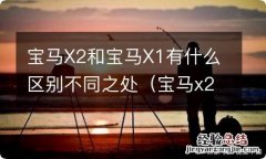 宝马x2和宝马x1有什么区别不同之处在哪里 宝马X2和宝马X1有什么区别不同之处