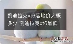 凯迪拉克xt6落地价大概多少 凯迪拉克xt6最低价格会多少