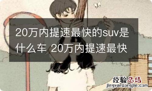 20万内提速最快的suv是什么车 20万内提速最快的suv是什么车啊