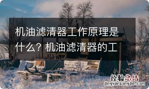 机油滤清器工作原理是什么? 机油滤清器的工作原理