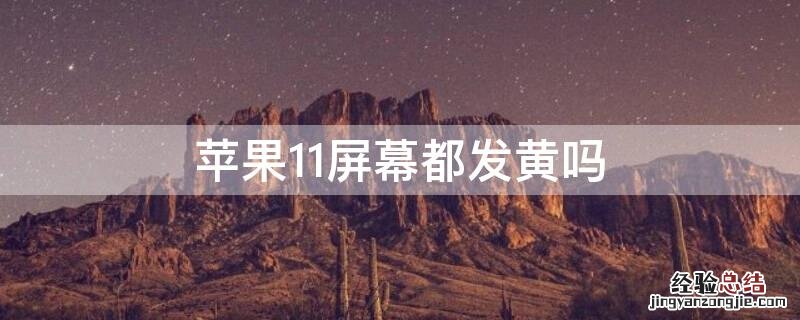 iPhone11屏幕都发黄吗 iphone 11为什么屏幕发黄