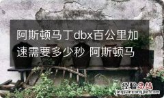 阿斯顿马丁dbx百公里加速需要多少秒 阿斯顿马丁百米加速多少秒