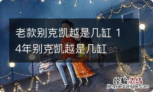 老款别克凯越是几缸 14年别克凯越是几缸