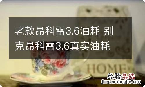 老款昂科雷3.6油耗 别克昂科雷3.6真实油耗