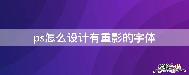 ps怎么设计有重影的字体 ps怎么设计有重影的字体颜色