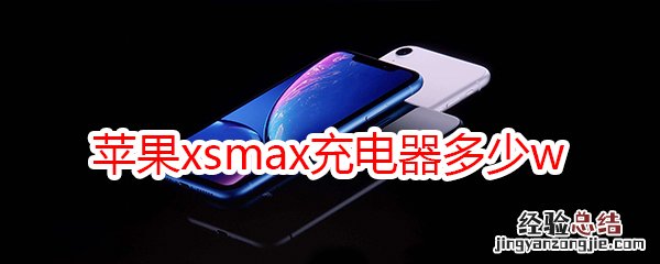 苹果xsmax充电器多少w
