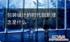 包装设计的时代创新理念是什么