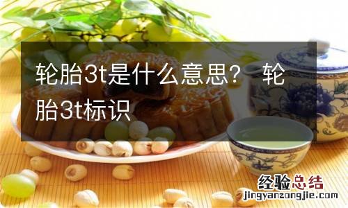 轮胎3t是什么意思？ 轮胎3t标识