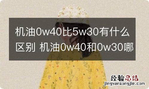 机油0w40比5w30有什么区别 机油0w40和0w30哪个好