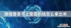 微信号登不上去里面的钱怎么拿出来 微信登录不上里面的钱怎么拿出来