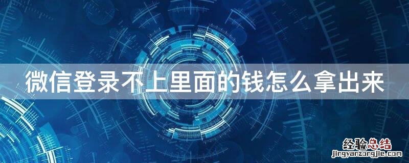 微信号登不上去里面的钱怎么拿出来 微信登录不上里面的钱怎么拿出来