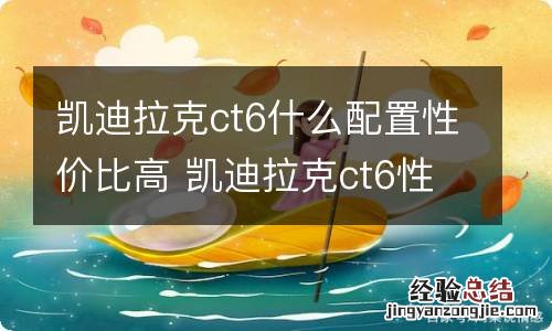 凯迪拉克ct6什么配置性价比高 凯迪拉克ct6性能怎么样