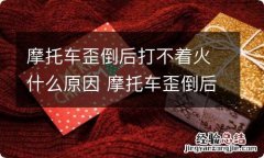 摩托车歪倒后打不着火什么原因 摩托车歪倒后打不着火什么原因造成的