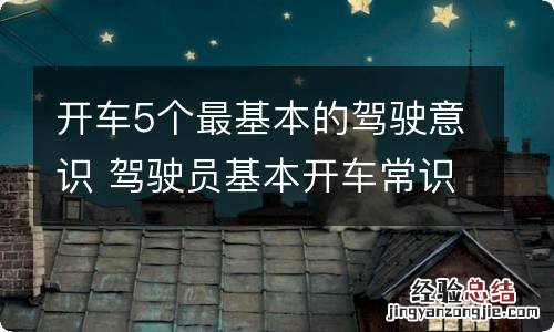 开车5个最基本的驾驶意识 驾驶员基本开车常识