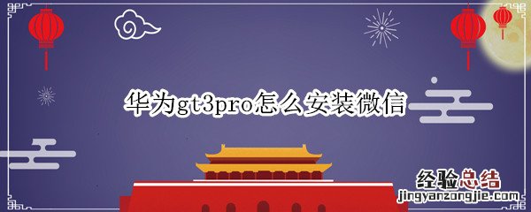 华为gt3怎么下载微信 华为gt3pro怎么安装微信