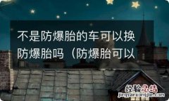 防爆胎可以更换一个防爆胎吗 不是防爆胎的车可以换防爆胎吗