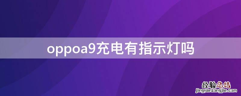 oppoa9有充电提示灯吗 oppoa9充电有指示灯吗