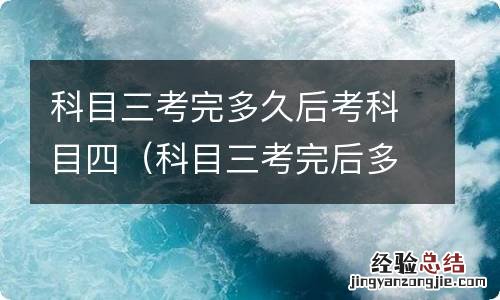 科目三考完后多久能考科目四 科目三考完多久后考科目四