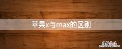 iPhonex与max的区别 iphone和max的区别