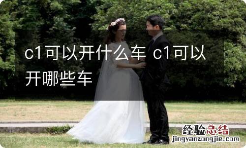 c1可以开什么车 c1可以开哪些车