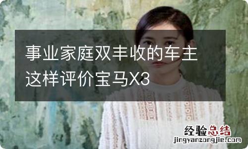 事业家庭双丰收的车主这样评价宝马X3