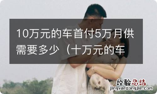 十万元的车首付五万月供多少 10万元的车首付5万月供需要多少