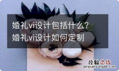 婚礼vi设计包括什么？婚礼vi设计如何定制