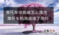 摩托车油路堵怎么清洗 摩托车机油道堵了用什么清洗