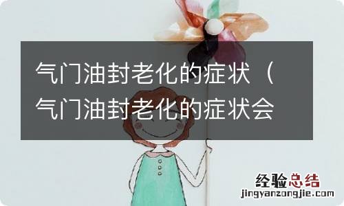 气门油封老化的症状会引起烧机油吗? 气门油封老化的症状