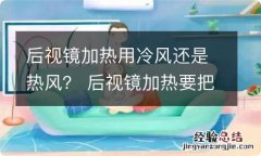 后视镜加热用冷风还是热风？ 后视镜加热要把风开到热风吗