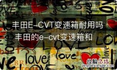 丰田E-CVT变速箱耐用吗 丰田的e-cvt变速箱和cvt的区别