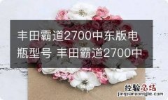 丰田霸道2700中东版电瓶型号 丰田霸道2700中东版电瓶型号是多少