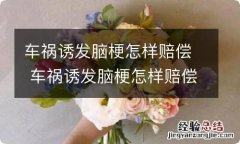 车祸诱发脑梗怎样赔偿 车祸诱发脑梗怎样赔偿需要付刑事责任吗