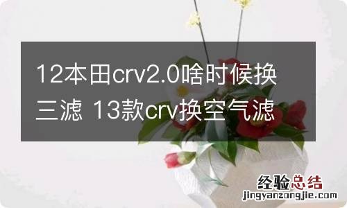 12本田crv2.0啥时候换三滤 13款crv换空气滤芯