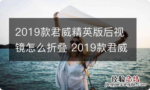2019款君威精英版后视镜怎么折叠 2019款君威精英版后视镜怎么折叠视频