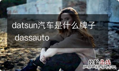 datsun汽车是什么牌子 dassauto