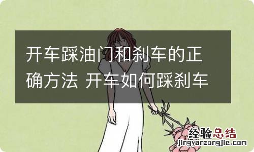 开车踩油门和刹车的正确方法 开车如何踩刹车和油门