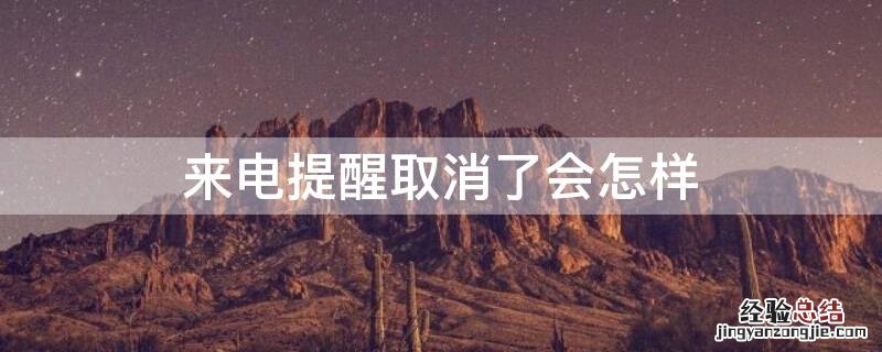 来电提醒功能取消会怎样 来电提醒取消了会怎样