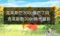 克莱斯芒300c停产了吗 克莱斯勒300c换代最新消息