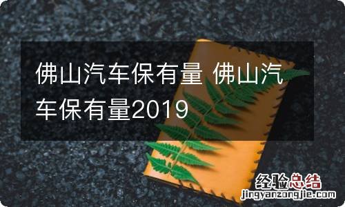 佛山汽车保有量 佛山汽车保有量2019