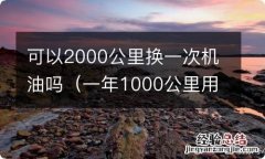 一年1000公里用换机油 可以2000公里换一次机油吗