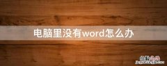 电脑没有了word怎么办 电脑里没有word怎么办